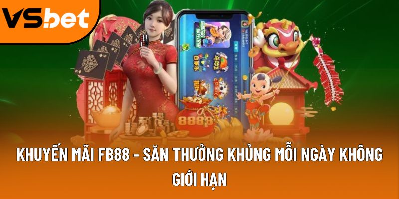 Khuyến mãi FB88 - Săn thưởng khủng mỗi ngày không giới hạn 3 khuyen mai fb88